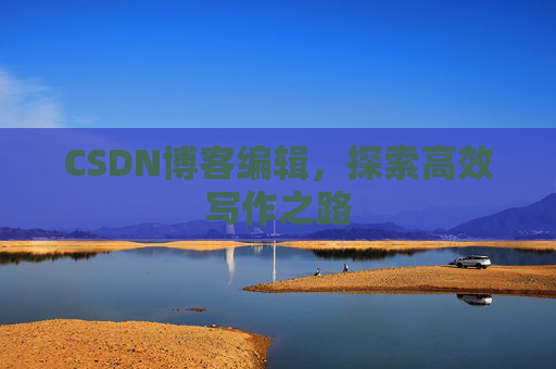 CSDN博客编辑，探索高效写作之路